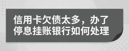 信用卡欠债太多，办了停息挂账银行如何处理