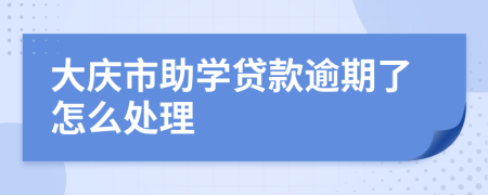 大庆市助学贷款逾期了怎么处理