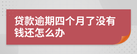 贷款逾期四个月了没有钱还怎么办