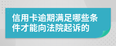 信用卡逾期满足哪些条件才能向法院起诉的