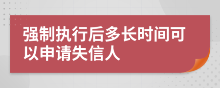 强制执行后多长时间可以申请失信人