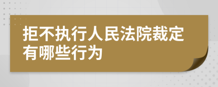 拒不执行人民法院裁定有哪些行为