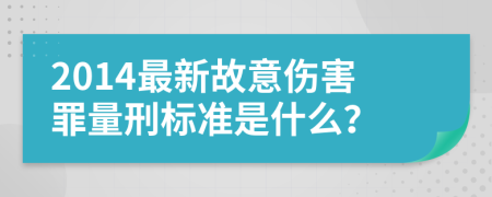 2014最新故意伤害罪量刑标准是什么？