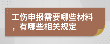 工伤申报需要哪些材料，有哪些相关规定