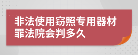 非法使用窃照专用器材罪法院会判多久