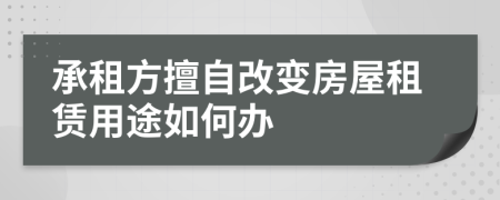 承租方擅自改变房屋租赁用途如何办