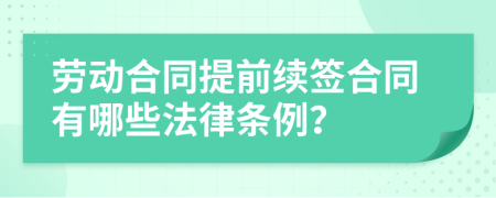 劳动合同提前续签合同有哪些法律条例？