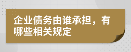 企业债务由谁承担，有哪些相关规定