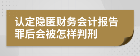 认定隐匿财务会计报告罪后会被怎样判刑