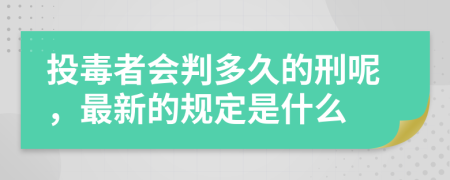 投毒者会判多久的刑呢，最新的规定是什么