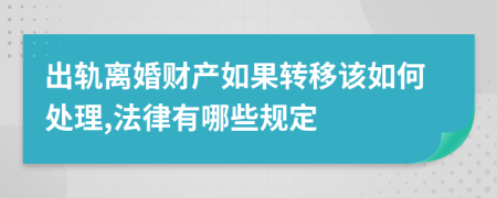 出轨离婚财产如果转移该如何处理,法律有哪些规定