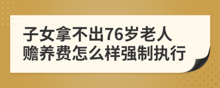 子女拿不出76岁老人赡养费怎么样强制执行