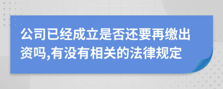 公司已经成立是否还要再缴出资吗,有没有相关的法律规定