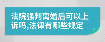 法院强判离婚后可以上诉吗,法律有哪些规定
