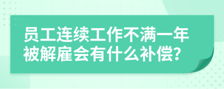 员工连续工作不满一年被解雇会有什么补偿？