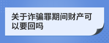 关于诈骗罪期间财产可以要回吗