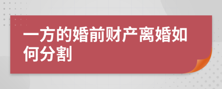 一方的婚前财产离婚如何分割