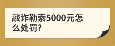 敲诈勒索5000元怎么处罚?