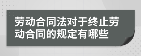 劳动合同法对于终止劳动合同的规定有哪些