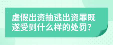 虚假出资抽逃出资罪既遂受到什么样的处罚?