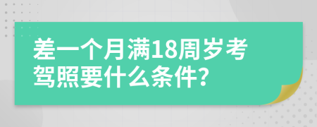 差一个月满18周岁考驾照要什么条件？