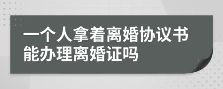 一个人拿着离婚协议书能办理离婚证吗