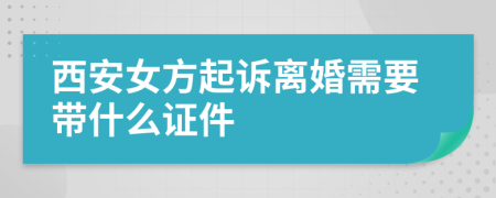 西安女方起诉离婚需要带什么证件