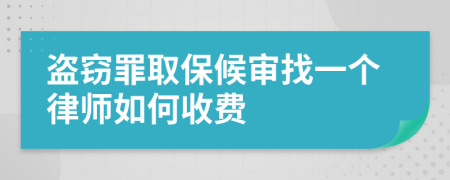 盗窃罪取保候审找一个律师如何收费