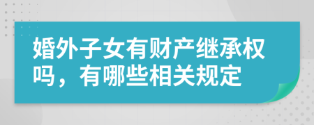 婚外子女有财产继承权吗，有哪些相关规定