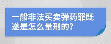 一般非法买卖弹药罪既遂是怎么量刑的?