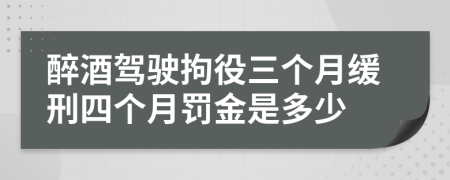 醉酒驾驶拘役三个月缓刑四个月罚金是多少