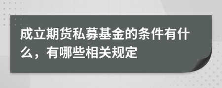 成立期货私募基金的条件有什么，有哪些相关规定