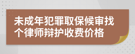 未成年犯罪取保候审找个律师辩护收费价格