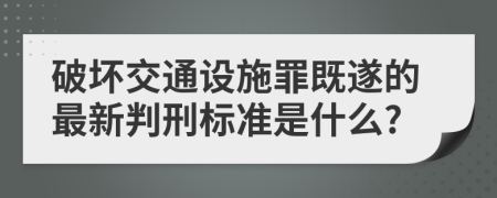 破坏交通设施罪既遂的最新判刑标准是什么?