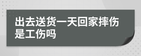 出去送货一天回家摔伤是工伤吗