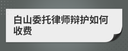 白山委托律师辩护如何收费