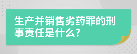 生产并销售劣药罪的刑事责任是什么?