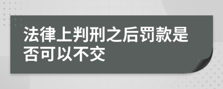 法律上判刑之后罚款是否可以不交