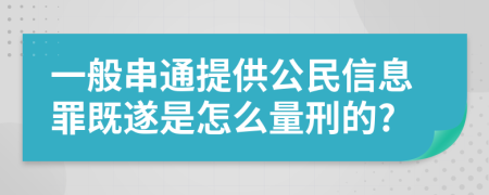 一般串通提供公民信息罪既遂是怎么量刑的?