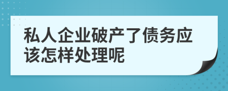 私人企业破产了债务应该怎样处理呢