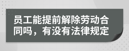 员工能提前解除劳动合同吗，有没有法律规定