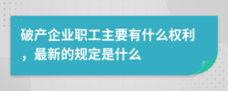 破产企业职工主要有什么权利，最新的规定是什么