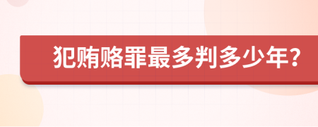 犯贿赂罪最多判多少年？