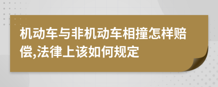 机动车与非机动车相撞怎样赔偿,法律上该如何规定