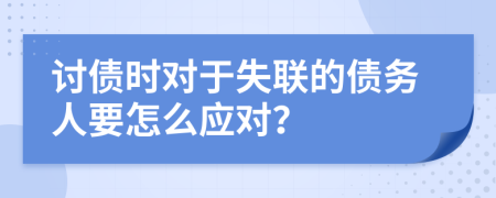 讨债时对于失联的债务人要怎么应对？