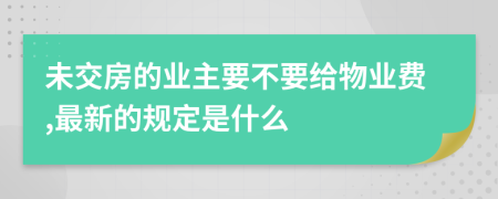 未交房的业主要不要给物业费,最新的规定是什么