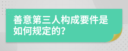善意第三人构成要件是如何规定的？