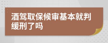 酒驾取保候审基本就判缓刑了吗