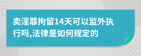 卖淫罪拘留14天可以监外执行吗,法律是如何规定的