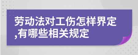 劳动法对工伤怎样界定,有哪些相关规定